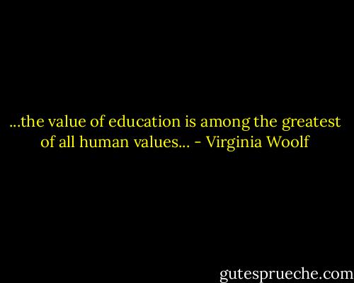 ...the value of education is among the greatest of all human values... - Virginia Woolf