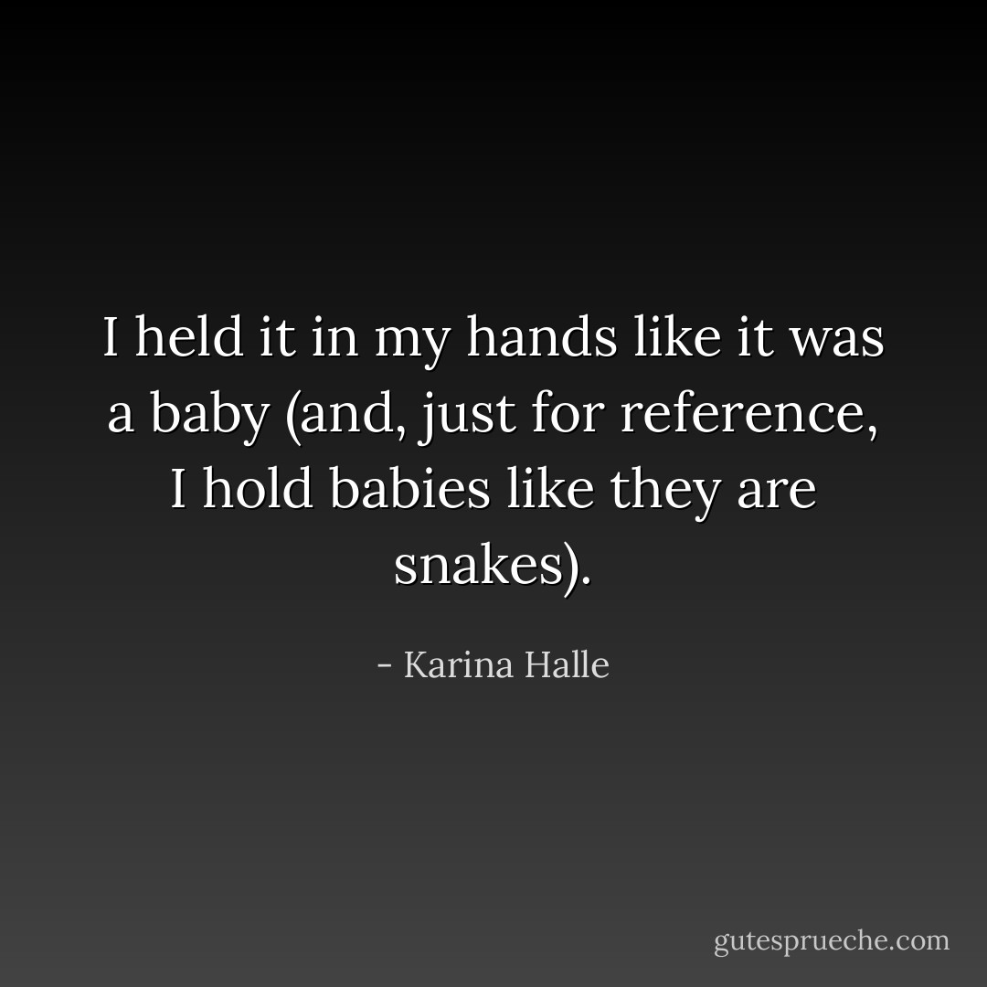 I held it in my hands like it was a baby (and, just for reference, I hold babies like they are snakes). - Karina Halle