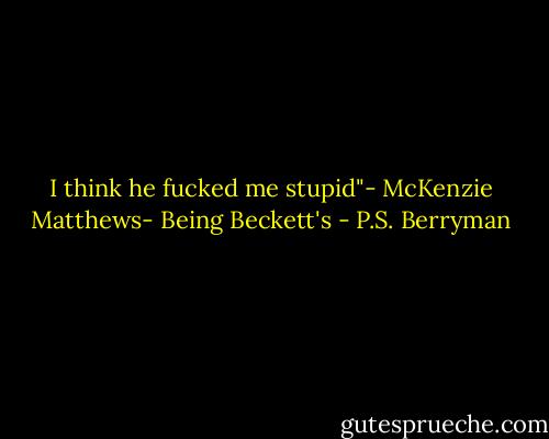I think he fucked me stupid"- McKenzie Matthews- Being Beckett's - P.S. Berryman