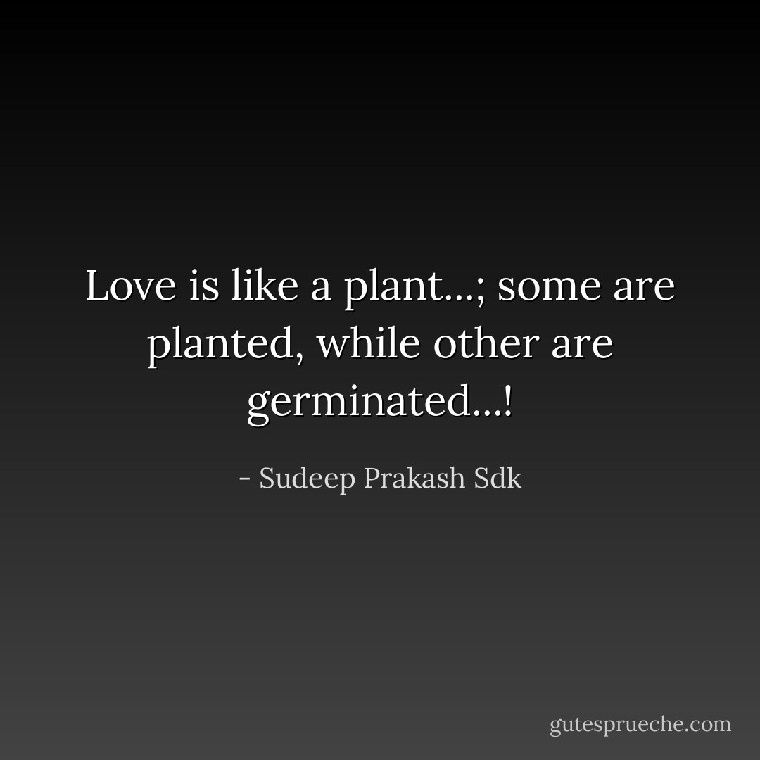 Love is like a plant...; some are planted, while other are germinated...! - Sudeep Prakash Sdk