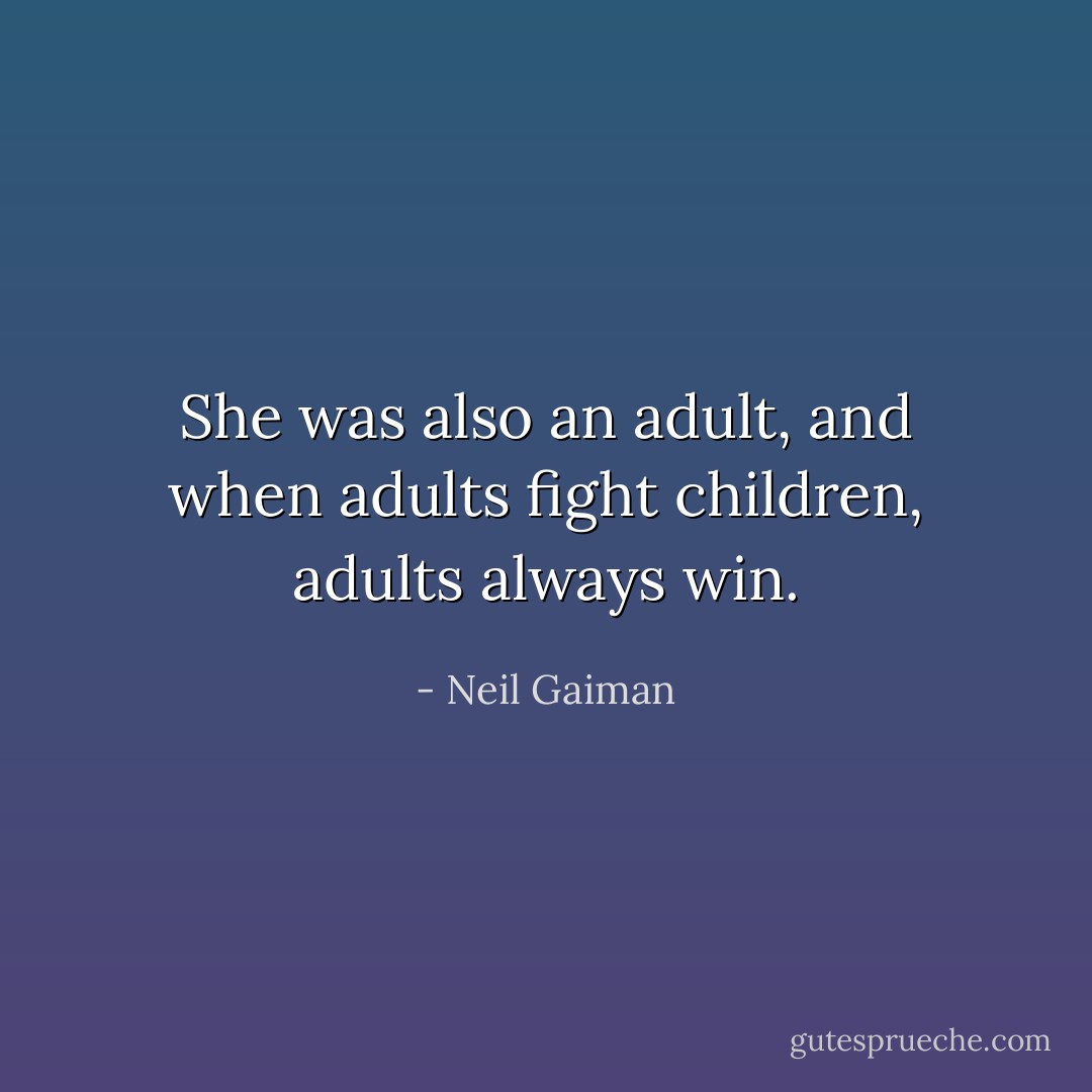 She was also an adult, and when adults fight children, adults always win. - Neil Gaiman