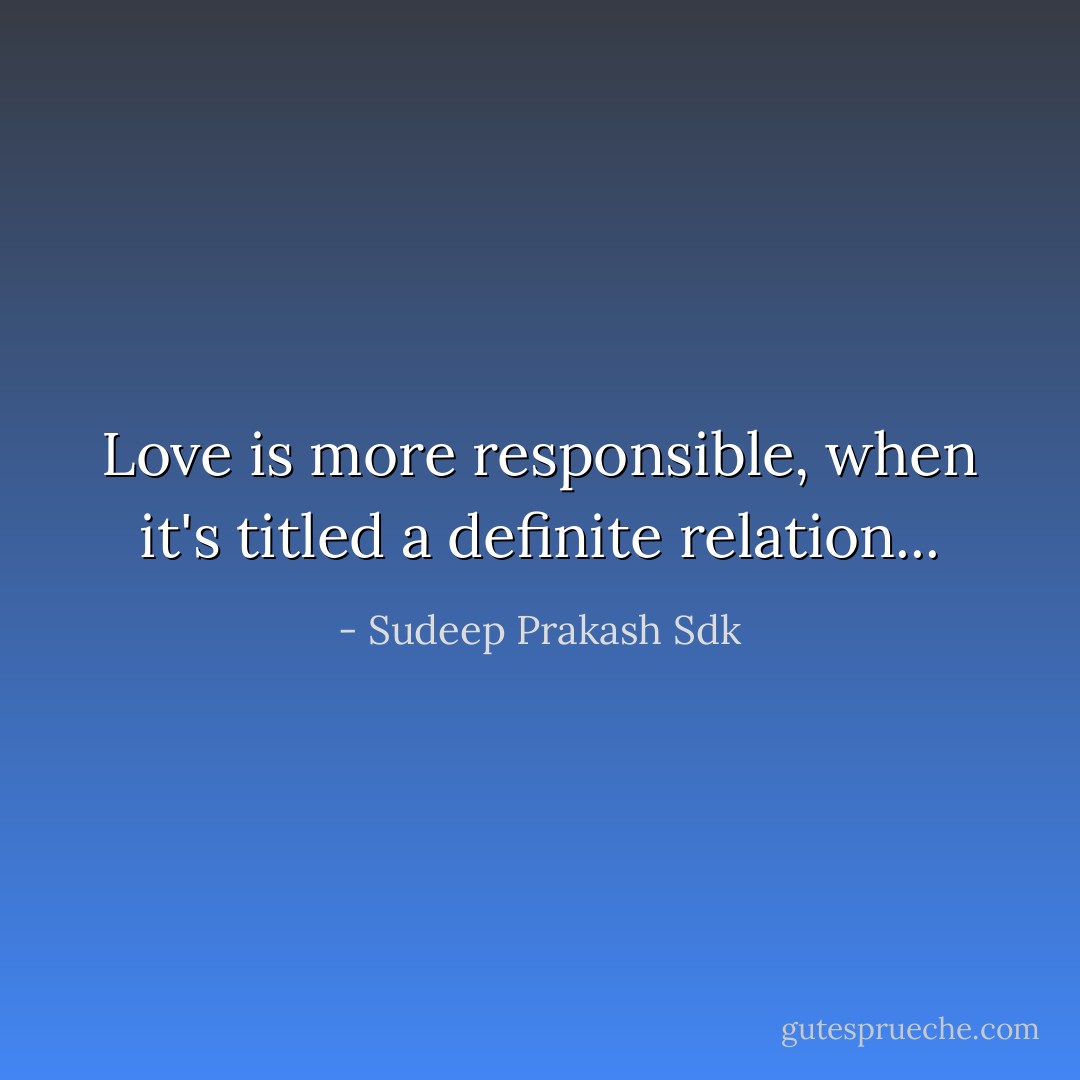 Love is more responsible, when it's titled a definite relation... - Sudeep Prakash Sdk