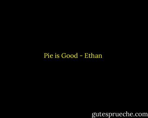 Pie is Good - Ethan