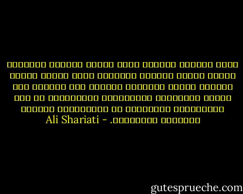 كلما ازدادت الفكرة عظمة وكلما ازدادت المعاني ظرافة وكلما ازدادت المشاعر سموا وكلما ازداد الكلام جمالا وبداعة، سيزداد معه احتمال سوء الفهم والابهام والاتهام، والاختلاف في درك المفاهيم، والتناقض في الاستنباط وانواع الأغراض والأمراض. - Ali Shariati