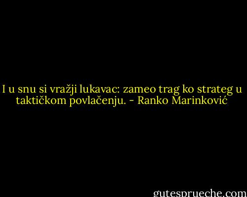 I u snu si vražji lukavac: zameo trag ko strateg u taktičkom povlačenju. - Ranko Marinković