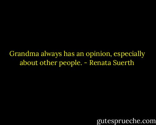 Grandma always has an opinion, especially about other people. - Renata Suerth