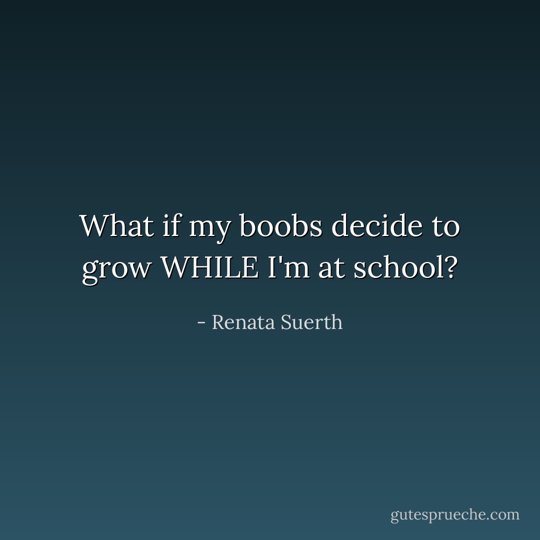 What if my boobs decide to grow WHILE I'm at school? - Renata Suerth