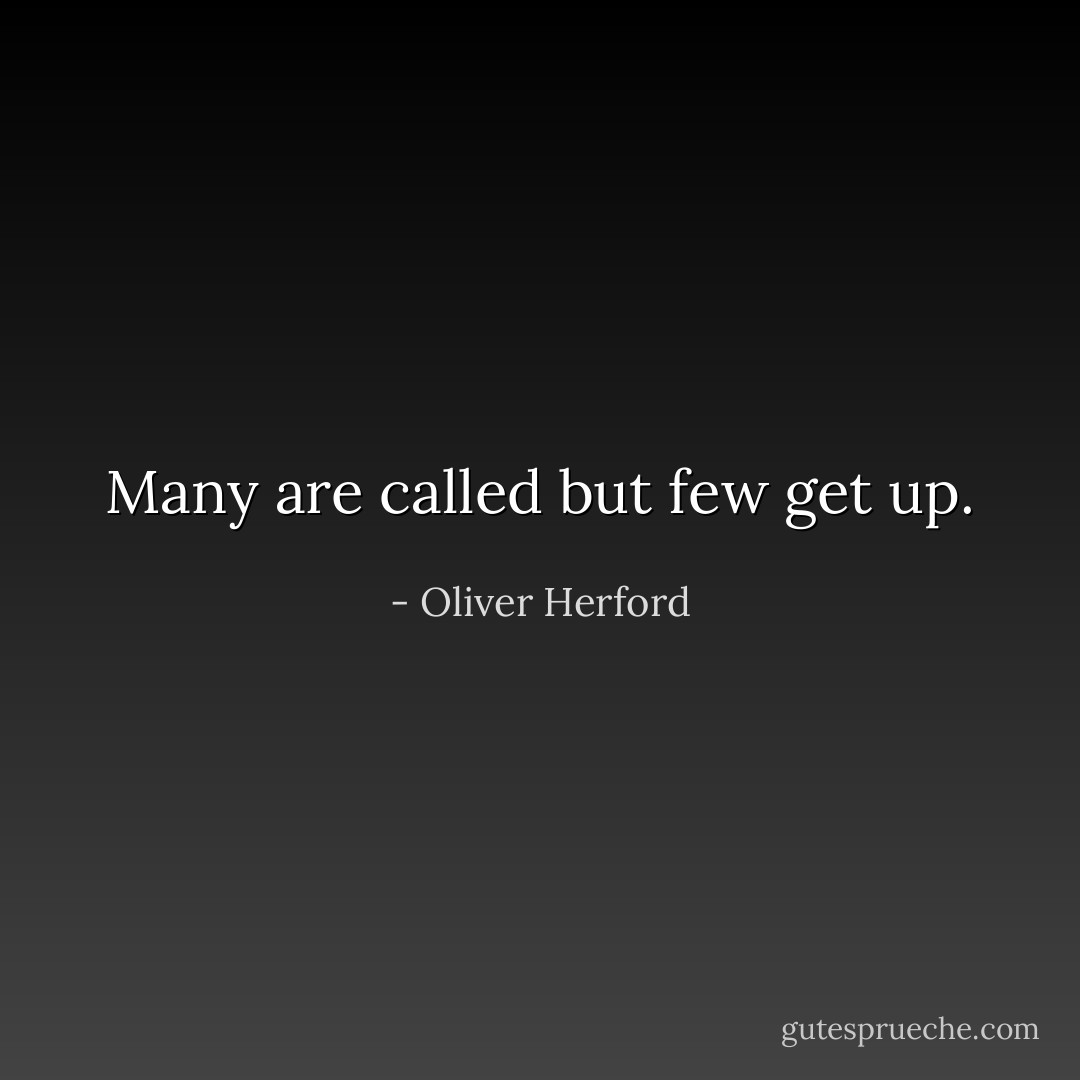 Many are called but few get up. - Oliver Herford