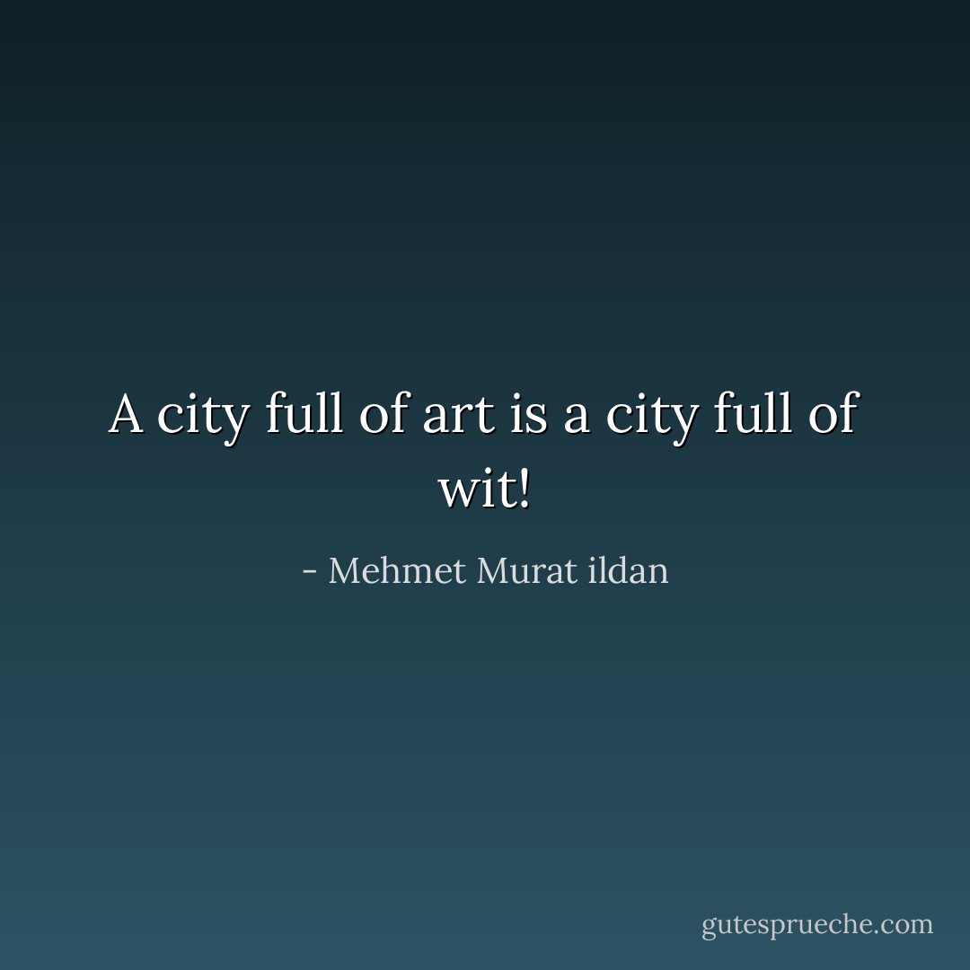 A city full of art is a city full of wit! - Mehmet Murat ildan