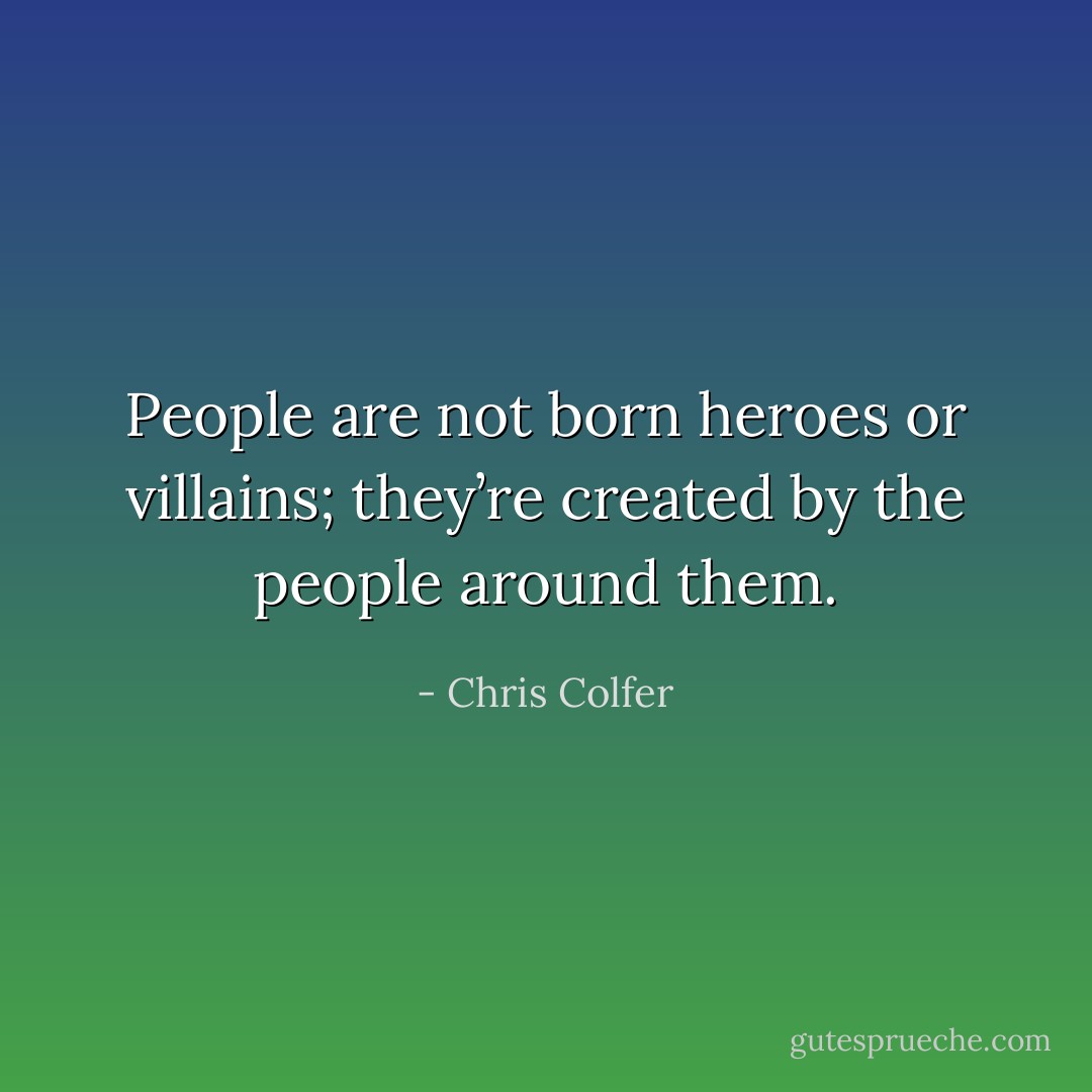 People are not born heroes or villains; they’re created by the people around them. - Chris Colfer