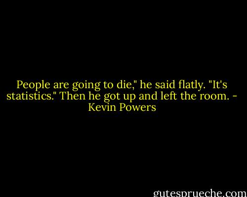 People are going to die," he said flatly. "It's statistics." Then he got up and left the room. - Kevin Powers