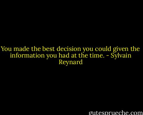 You made the best decision you could given the information you had at the time. - Sylvain Reynard
