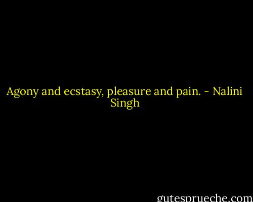 Agony and ecstasy, pleasure and pain. - Nalini Singh