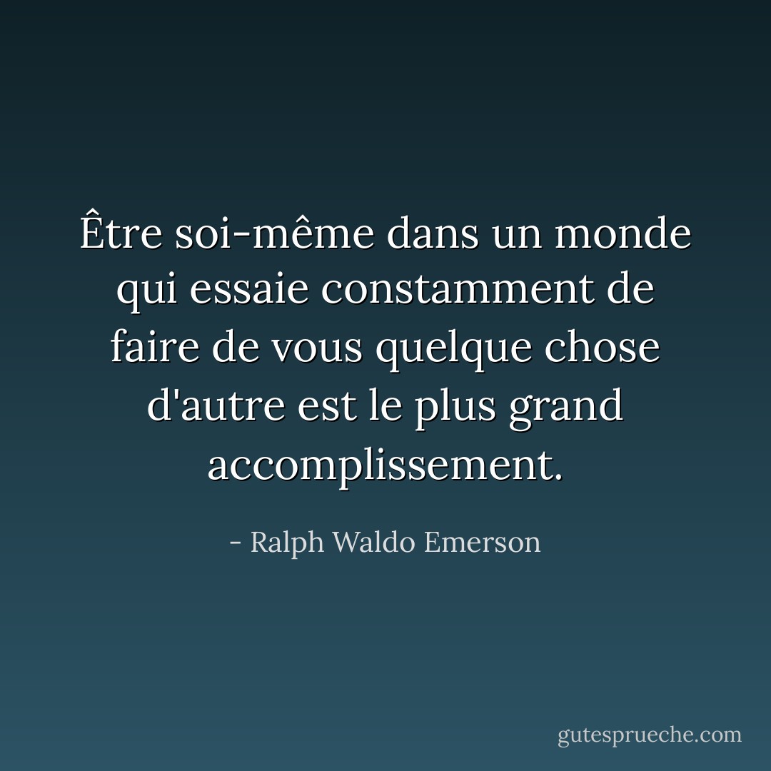 Être soi-même dans un monde qui essaie constamment de faire de vous quelque chose d'autre est le plus grand accomplissement. - Ralph Waldo Emerson