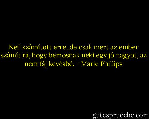 Neil számított erre, de csak mert az ember számít rá, hogy bemosnak neki egy jó nagyot, az nem fáj kevésbé. - Marie Phillips
