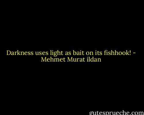 Darkness uses light as bait on its fishhook! - Mehmet Murat ildan