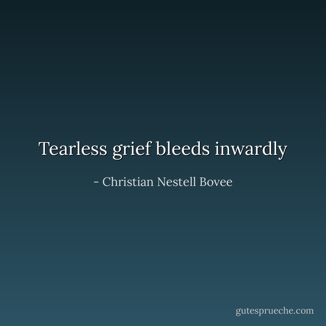 Tearless grief bleeds inwardly - Christian Nestell Bovee