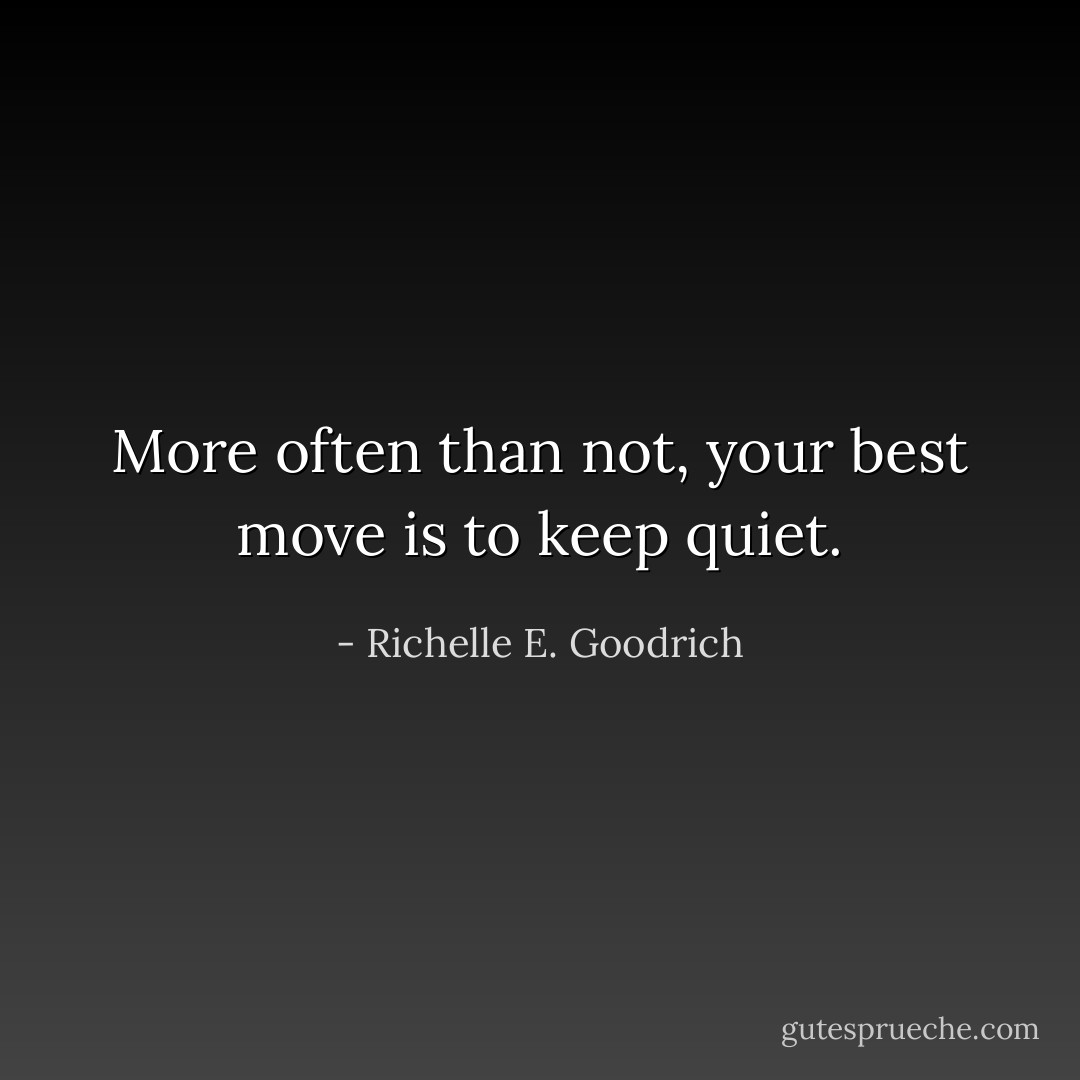 More often than not, your best move is to keep quiet. - Richelle E. Goodrich