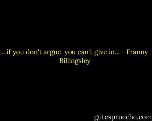 ...if you don't argue, you can't give in... - Franny Billingsley