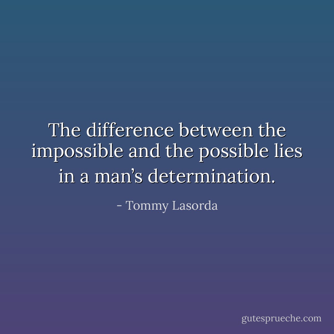 The difference between the impossible and the possible lies in a man’s determination. - Tommy Lasorda