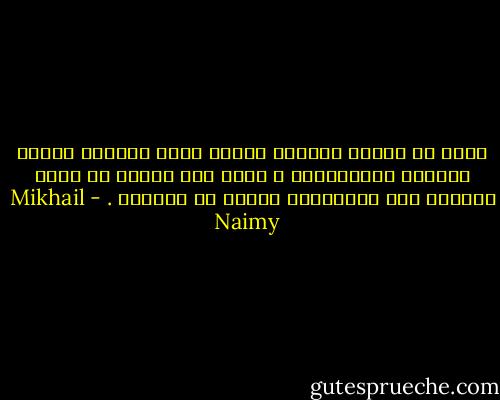 كثير هم الذين يدعّون معرفة الحد الفاصل مابين الممكن والمستحيل ، أمّا أنا فأقول أن لاحد بينهما سوى مايقيمهُ الجهل وَ القصور . - Mikhail Naimy
