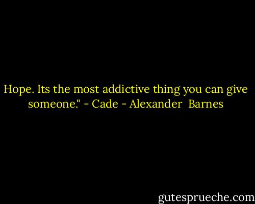 Hope. Its the most addictive thing you can give someone." - Cade - Alexander  Barnes