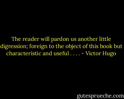 The reader will pardon us another little digression; foreign to the object of this book but characteristic and useful . . . . - Victor Hugo