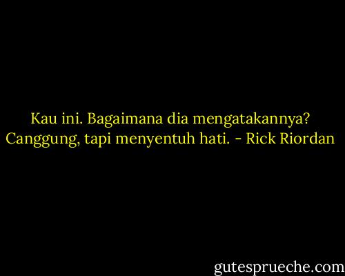 Kau ini. Bagaimana dia mengatakannya? Canggung, tapi menyentuh hati. - Rick Riordan