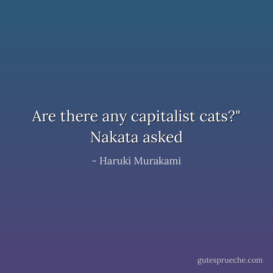 Are there any capitalist cats?" Nakata asked - Haruki Murakami