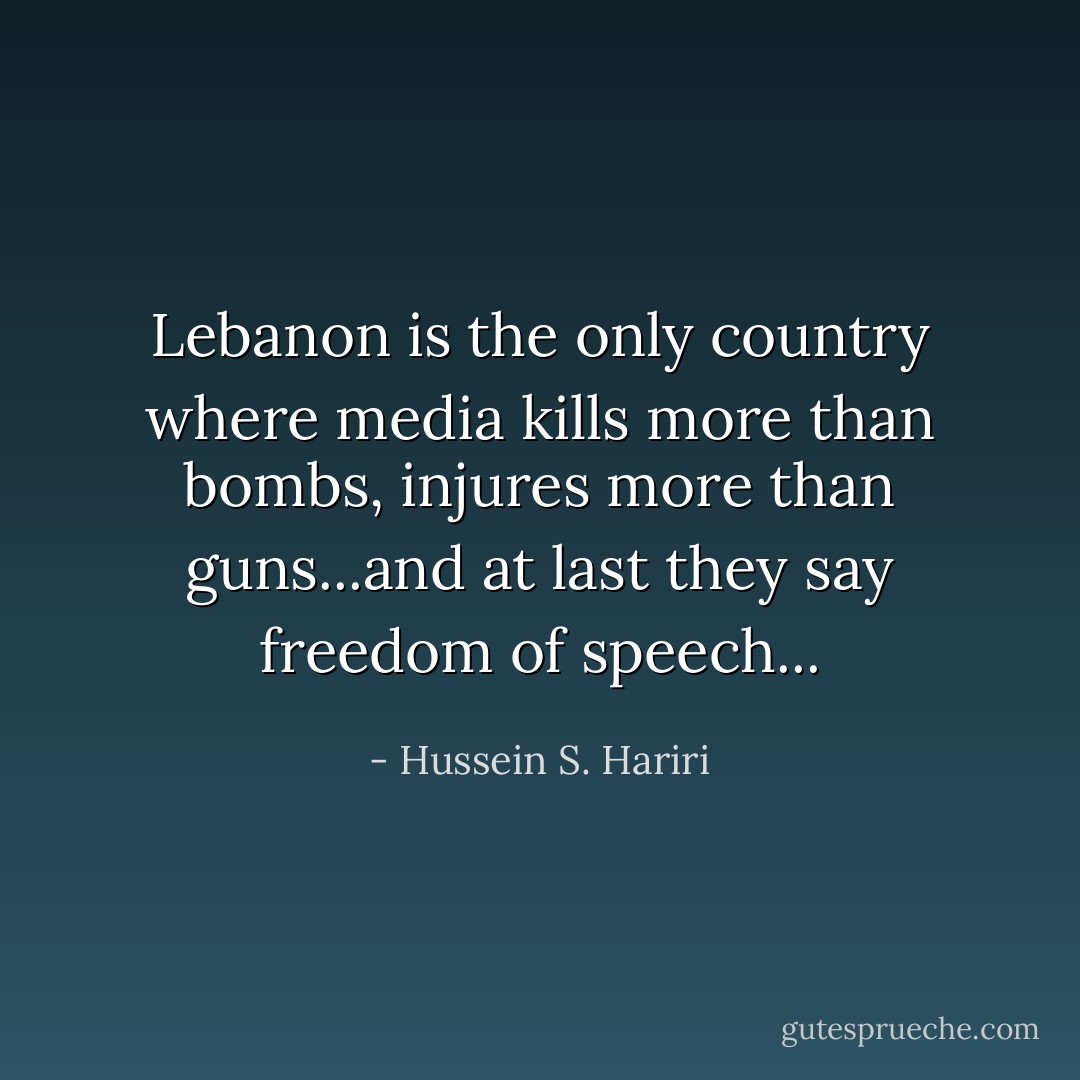 Lebanon is the only country where media kills more than bombs, injures more than guns...and at last they say freedom of speech... - Hussein S. Hariri