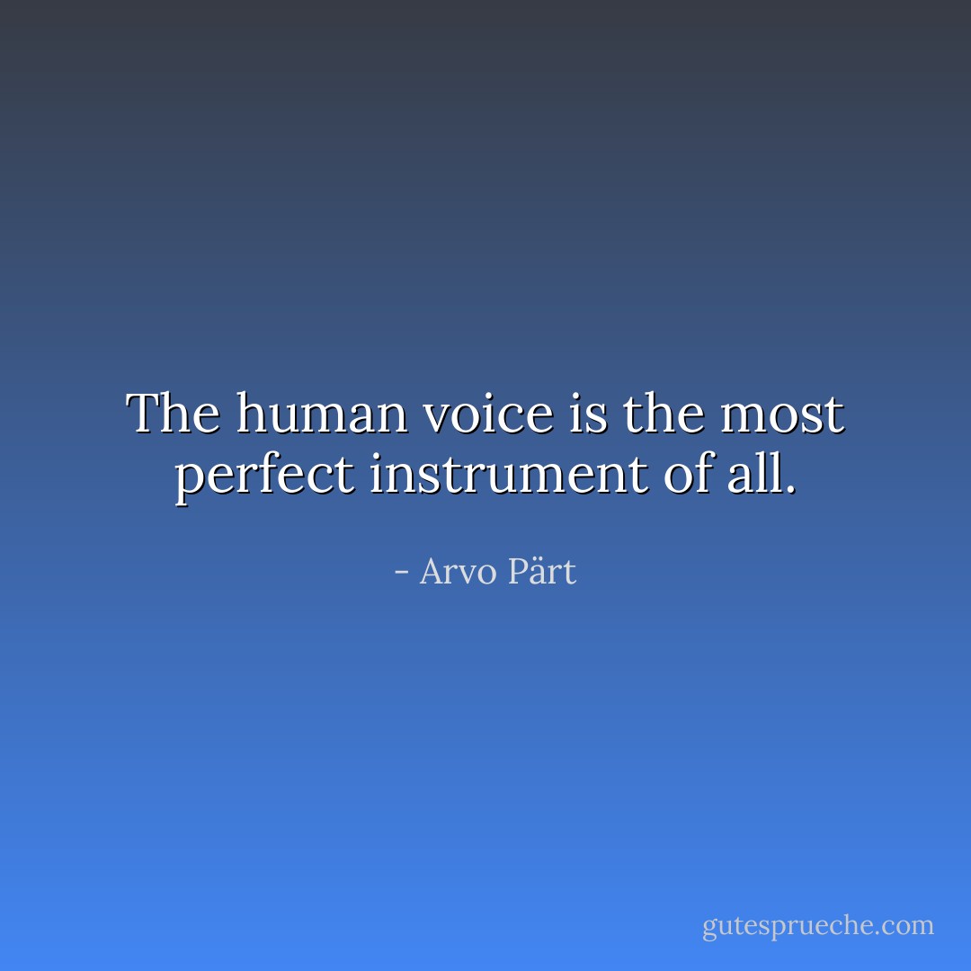 The human voice is the most perfect instrument of all. - Arvo Pärt