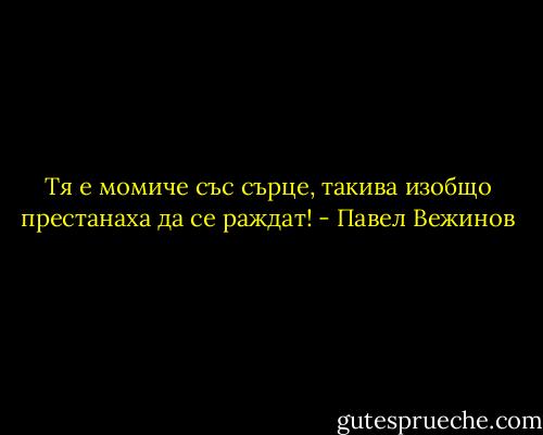 Тя е момиче със сърце, такива изобщо престанаха да се раждат! - Павел Вежинов