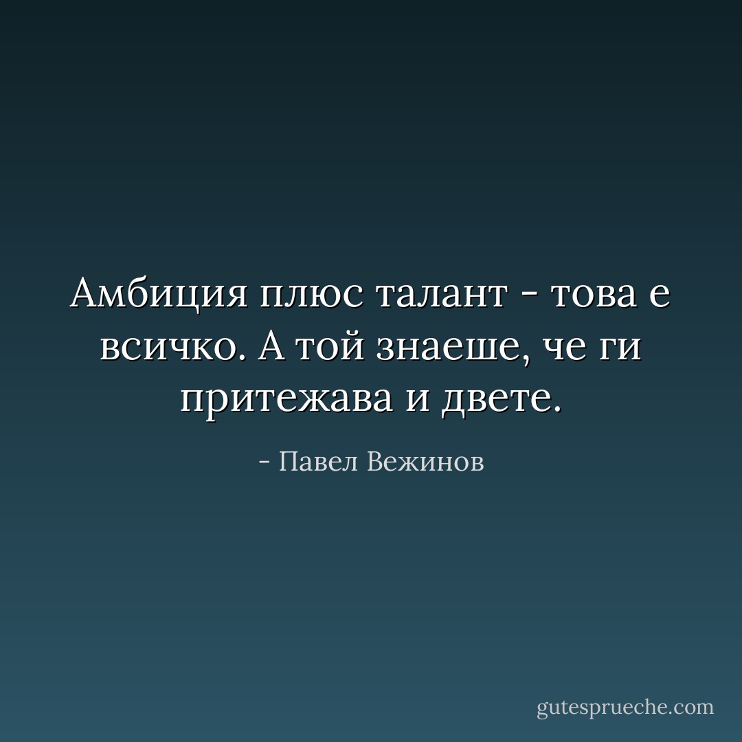 Амбиция плюс талант - това е всичко. А той знаеше, че ги притежава и двете. - Павел Вежинов