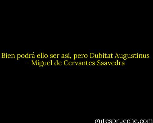 Bien podrá ello ser así, pero Dubitat Augustinus - Miguel de Cervantes Saavedra