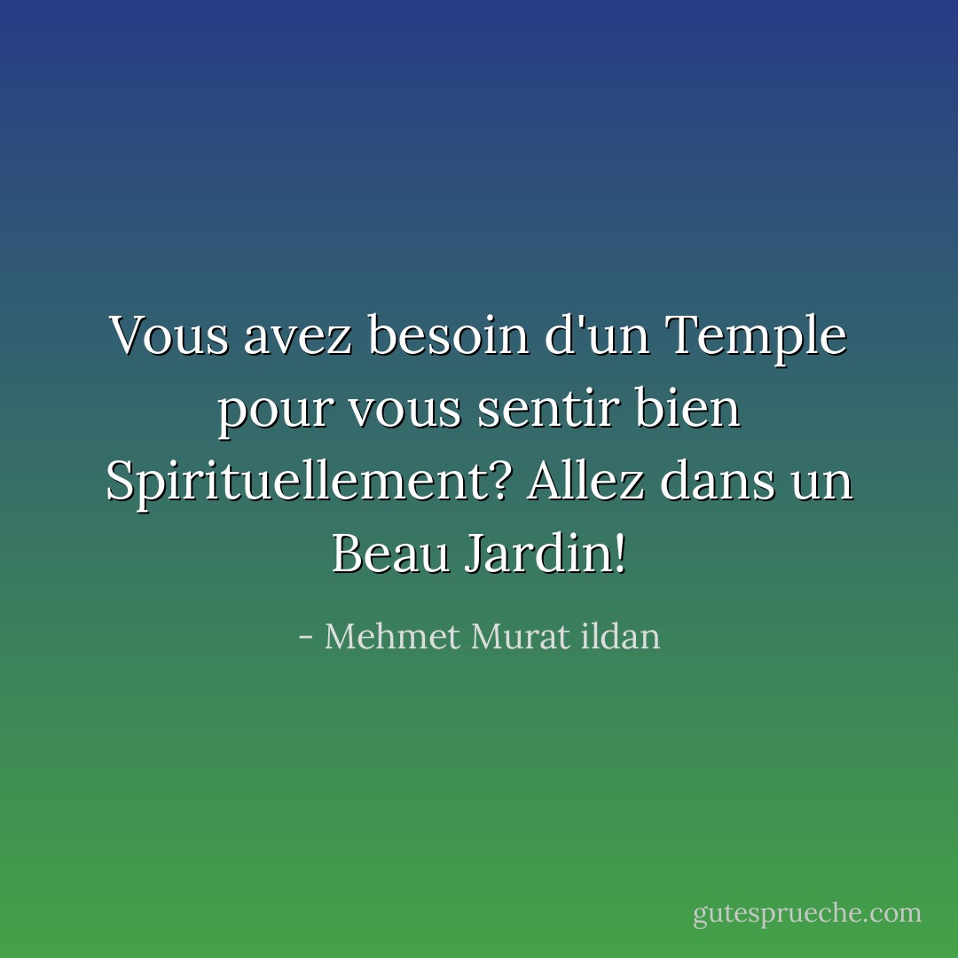 Vous avez besoin d'un Temple pour vous sentir bien Spirituellement? Allez dans un Beau Jardin! - Mehmet Murat ildan