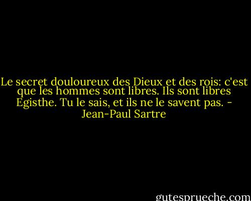 Le secret douloureux des Dieux et des rois: c'est que les hommes sont libres. Ils sont libres Egisthe. Tu le sais, et ils ne le savent pas. - Jean-Paul Sartre