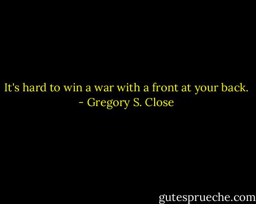 It's hard to win a war with a front at your back. - Gregory S. Close