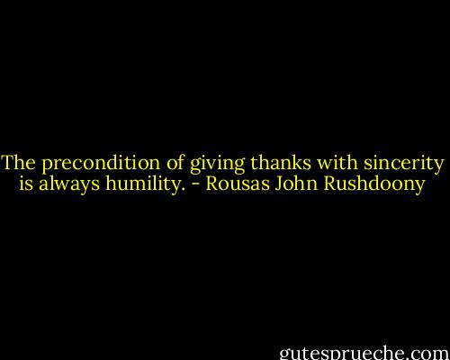 The precondition of giving thanks with sincerity is always humility. - Rousas John Rushdoony