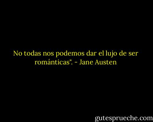 No todas nos podemos dar el lujo de ser románticas". - Jane Austen