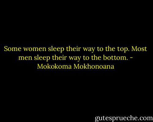 Some women sleep their way to the top. Most men sleep their way to the bottom. - Mokokoma Mokhonoana