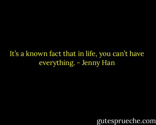 It’s a known fact that in life, you can’t have everything. - Jenny Han