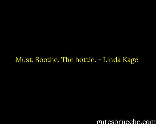 Must. Soothe. The hottie. - Linda Kage