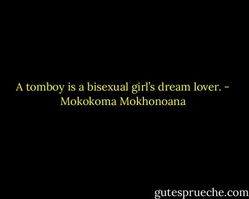 A tomboy is a bisexual girl’s dream lover. - Mokokoma Mokhonoana