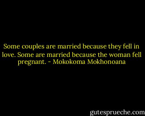 Some couples are married because they fell in love. Some are married because the woman fell pregnant. - Mokokoma Mokhonoana