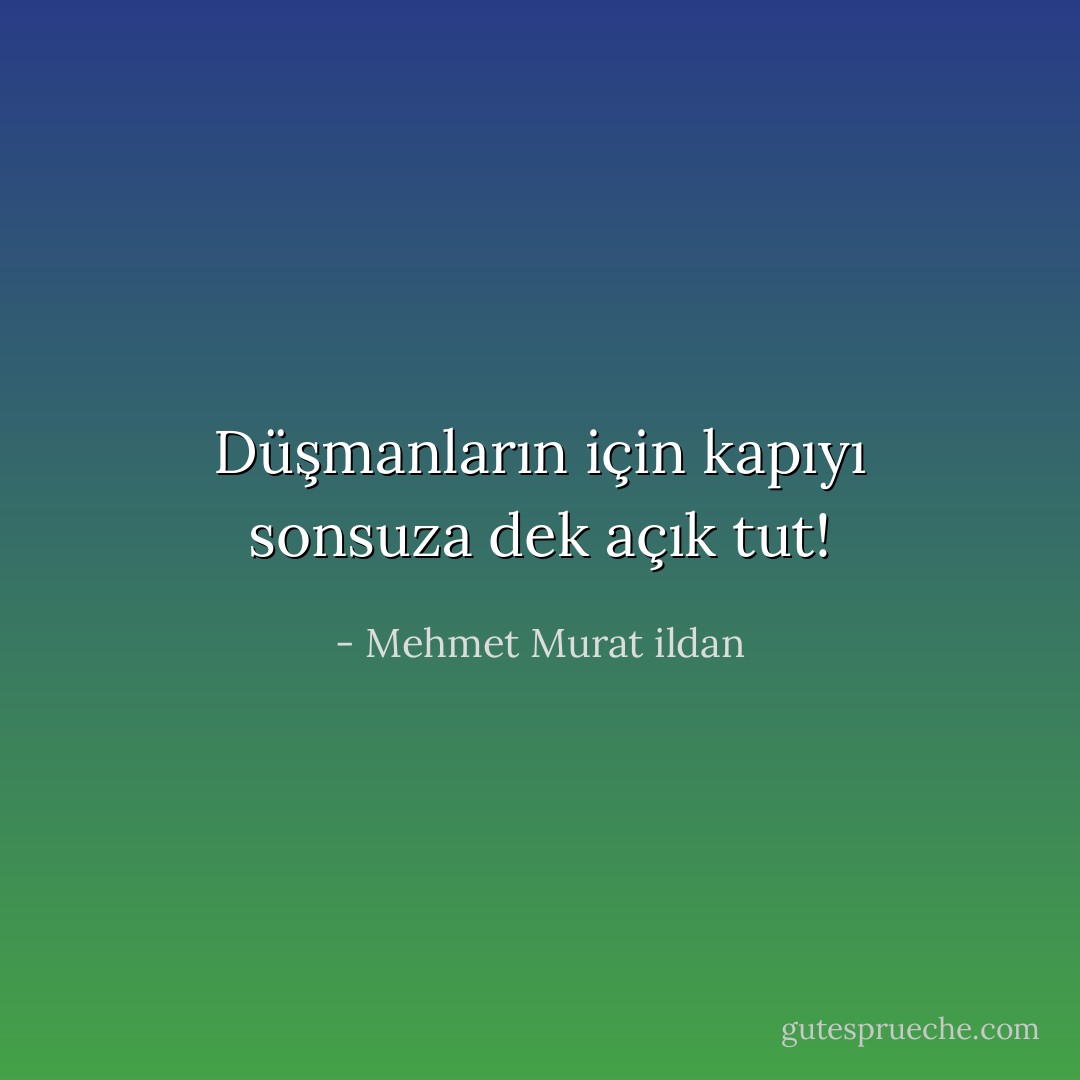 Düşmanların için kapıyı sonsuza dek açık tut! - Mehmet Murat ildan
