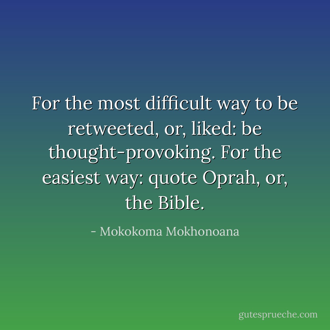 For the most difficult way to be retweeted, or, liked: be thought-provoking. For the easiest way: quote Oprah, or, the Bible. - Mokokoma Mokhonoana