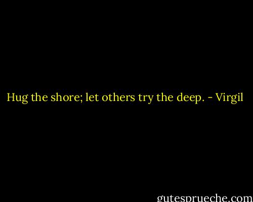 Hug the shore; let others try the deep. - Virgil