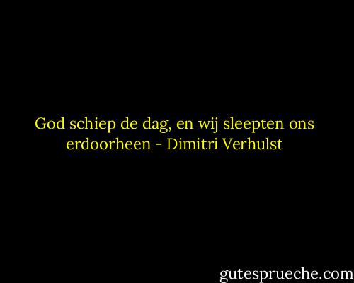 God schiep de dag, en wij sleepten ons erdoorheen - Dimitri Verhulst