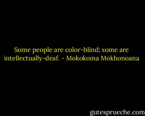 Some people are color-blind; some are intellectually-deaf. - Mokokoma Mokhonoana