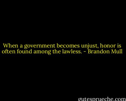 When a government becomes unjust, honor is often found among the lawless. - Brandon Mull